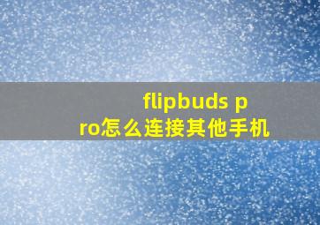 flipbuds pro怎么连接其他手机